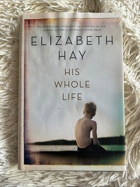 Elizabeth Hay - “His Whole Life” novel (White hardcover Cover with Sepia Tones)